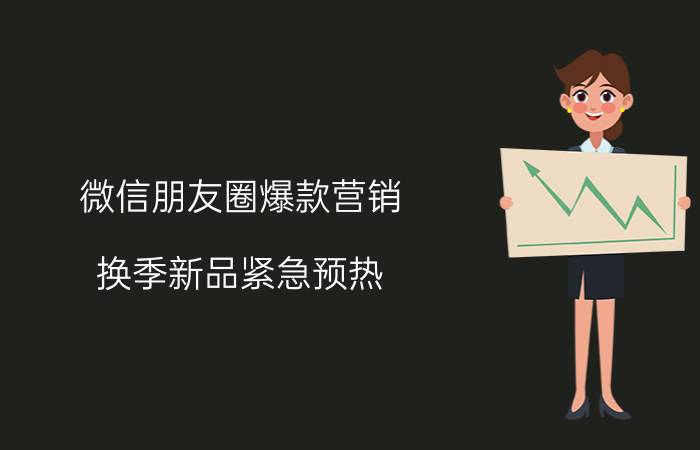 微信朋友圈爆款营销 换季新品紧急预热，如何快速抢占市场、重回爆款？